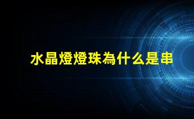 水晶燈燈珠為什么是串聯的 水晶燈燈珠是串聯還是并聯